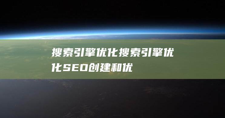 搜索引擎優化搜索引擎優化(SEO)：創建和優化相關、權威內容的實踐搜索引擎優化是啥-站長資訊