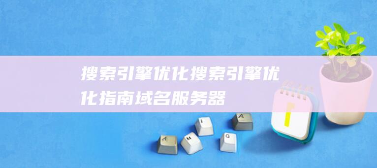 搜索引擎優化搜索引擎優化指南：域名、服務器、網站內部的關鍵要點引擎搜索優化方案-站長資訊