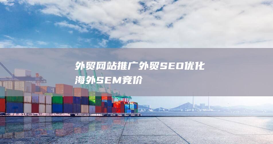 外貿網站推廣=外貿SEO優化+海外SEM競價廣告推廣？-站長資訊